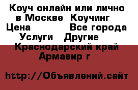 Коуч онлайн или лично в Москве, Коучинг › Цена ­ 2 500 - Все города Услуги » Другие   . Краснодарский край,Армавир г.